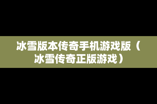 冰雪版本传奇手机游戏版（冰雪传奇正版游戏）