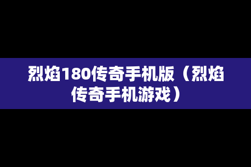 烈焰180传奇手机版（烈焰传奇手机游戏）