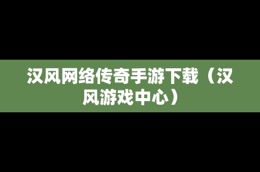 汉风网络传奇手游下载（汉风游戏中心）