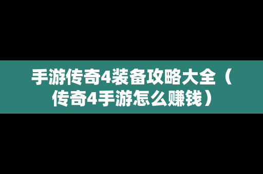 手游传奇4装备攻略大全（传奇4手游怎么赚钱）