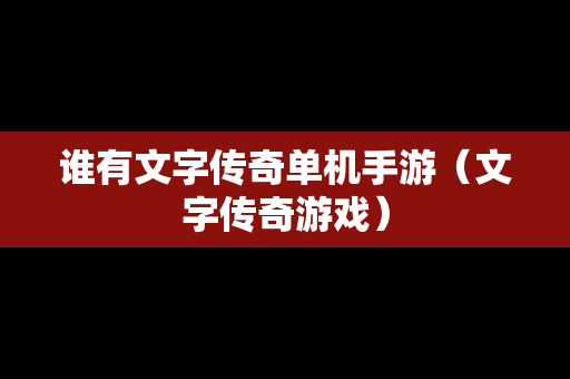 谁有文字传奇单机手游（文字传奇游戏）