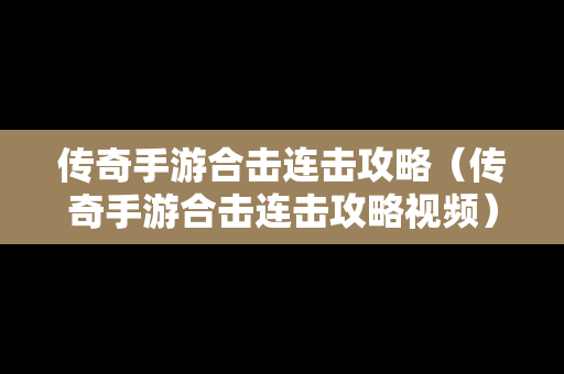 传奇手游合击连击攻略（传奇手游合击连击攻略视频）