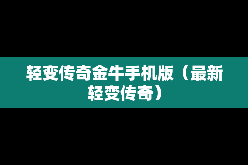 轻变传奇金牛手机版（最新轻变传奇）
