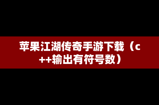 苹果江湖传奇手游下载（c++输出有符号数）