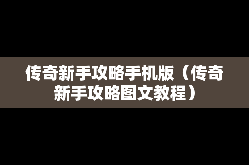 传奇新手攻略手机版（传奇新手攻略图文教程）