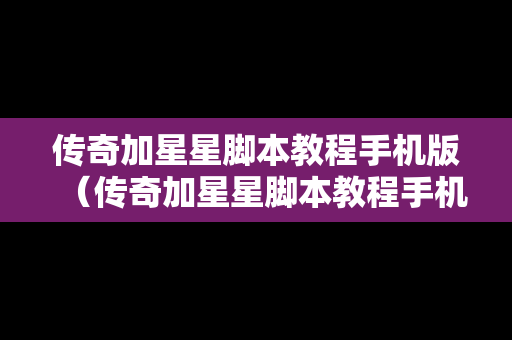 传奇加星星脚本教程手机版（传奇加星星脚本教程手机版下载）