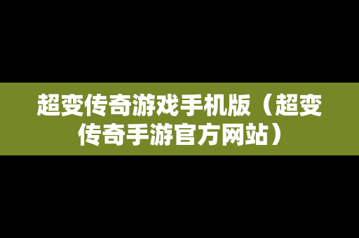 超变传奇游戏手机版（超变传奇手游官方网站）