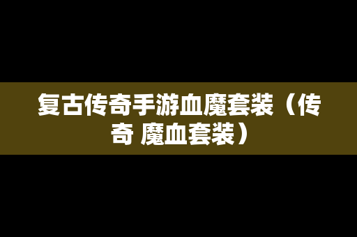 复古传奇手游血魔套装（传奇 魔血套装）