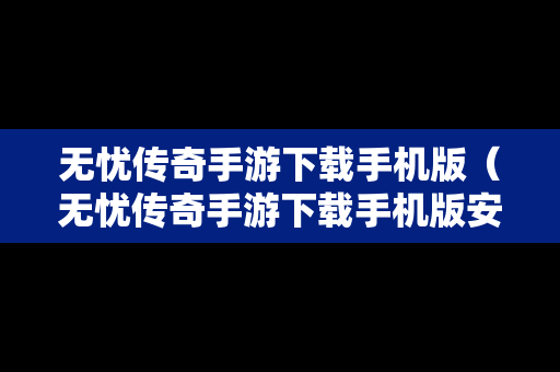 无忧传奇手游下载手机版（无忧传奇手游下载手机版安装）