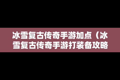 冰雪复古传奇手游加点（冰雪复古传奇手游打装备攻略）