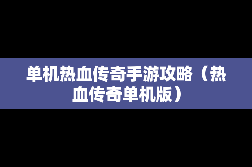 单机热血传奇手游攻略（热血传奇单机版）