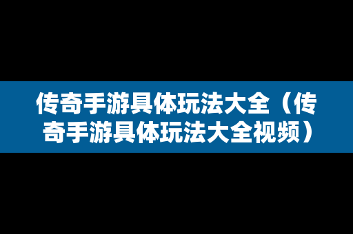 传奇手游具体玩法大全（传奇手游具体玩法大全视频）