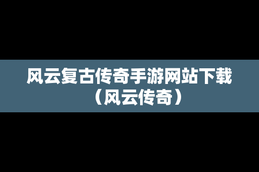 风云复古传奇手游网站下载（风云传奇）