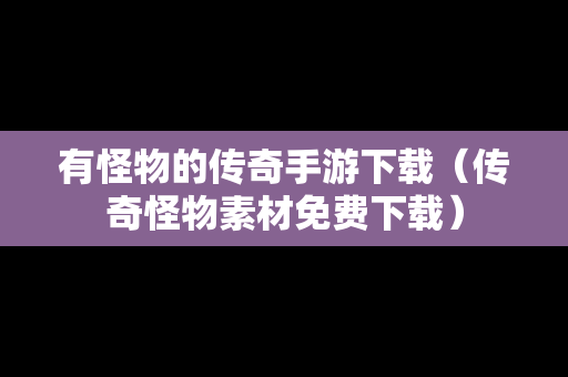 有怪物的传奇手游下载（传奇怪物素材免费下载）