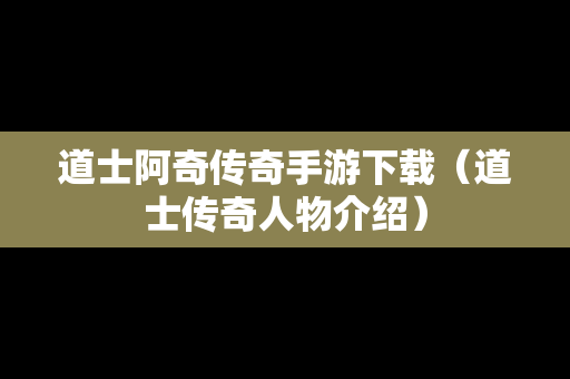 道士阿奇传奇手游下载（道士传奇人物介绍）