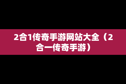 2合1传奇手游网站大全（2合一传奇手游）