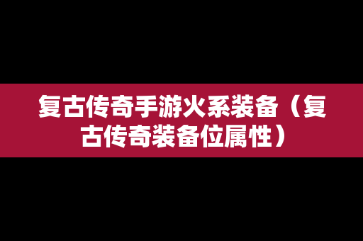 复古传奇手游火系装备（复古传奇装备位属性）