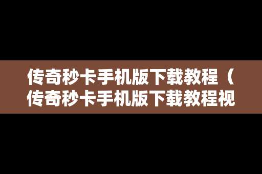 传奇秒卡手机版下载教程（传奇秒卡手机版下载教程视频）
