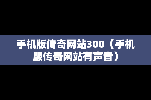手机版传奇网站300（手机版传奇网站有声音）