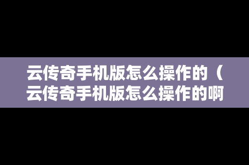 云传奇手机版怎么操作的（云传奇手机版怎么操作的啊）