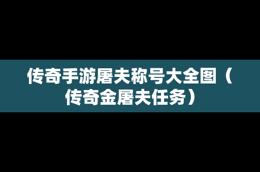 传奇手游屠夫称号大全图（传奇金屠夫任务）