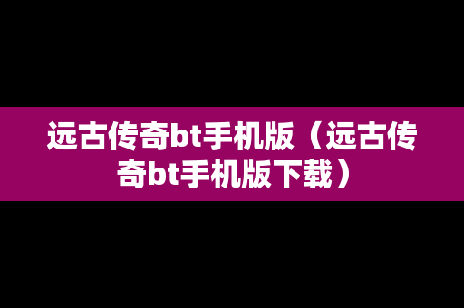 远古传奇bt手机版（远古传奇bt手机版下载）