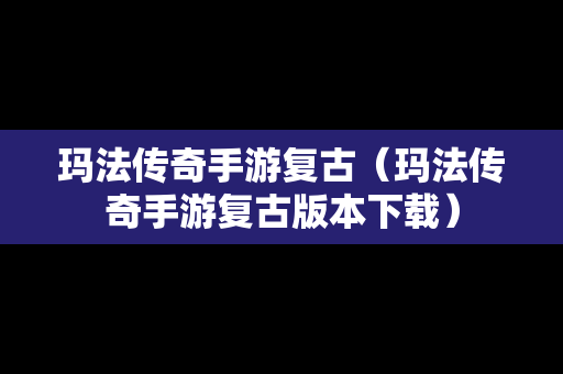 玛法传奇手游复古（玛法传奇手游复古版本下载）