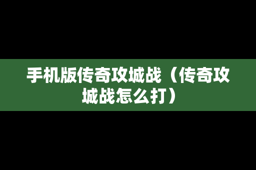 手机版传奇攻城战（传奇攻城战怎么打）