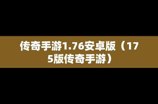 传奇手游1.76安卓版（175版传奇手游）