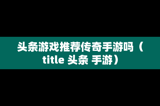 头条游戏推荐传奇手游吗（title 头条 手游）