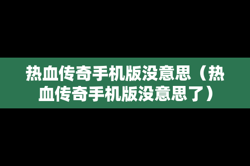 热血传奇手机版没意思（热血传奇手机版没意思了）