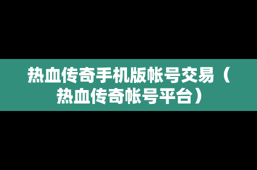热血传奇手机版帐号交易（热血传奇帐号平台）