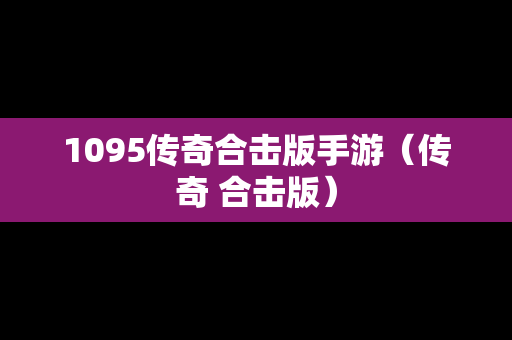 1095传奇合击版手游（传奇 合击版）