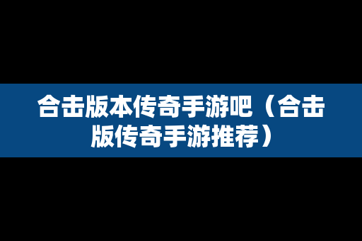 合击版本传奇手游吧（合击版传奇手游推荐）