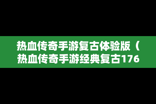 热血传奇手游复古体验版（热血传奇手游经典复古176版本）