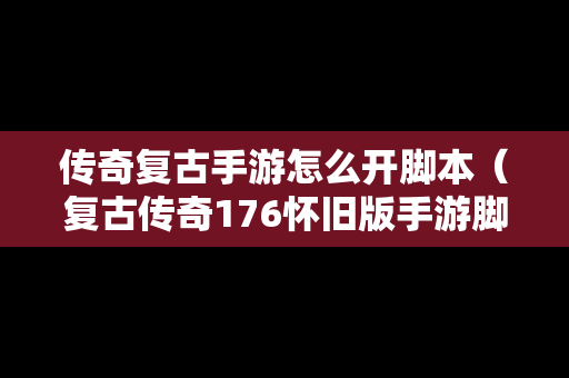 传奇复古手游怎么开脚本（复古传奇176怀旧版手游脚本）