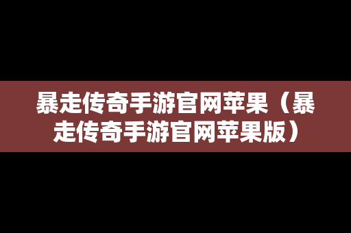 暴走传奇手游官网苹果（暴走传奇手游官网苹果版）