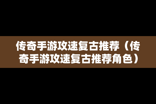传奇手游攻速复古推荐（传奇手游攻速复古推荐角色）