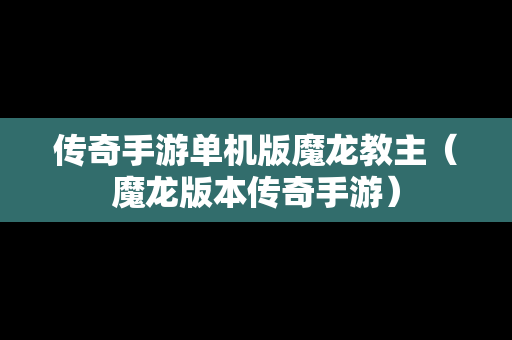 传奇手游单机版魔龙教主（魔龙版本传奇手游）