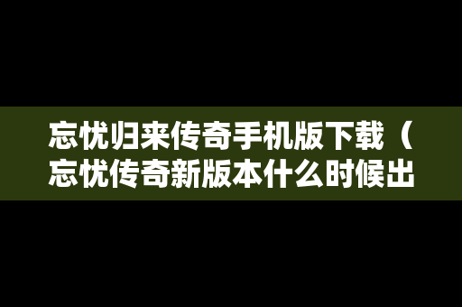忘忧归来传奇手机版下载（忘忧传奇新版本什么时候出）