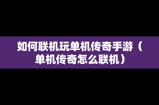 如何联机玩单机传奇手游（单机传奇怎么联机）