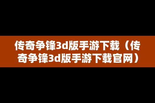传奇争锋3d版手游下载（传奇争锋3d版手游下载官网）