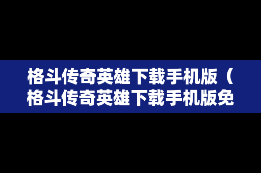 格斗传奇英雄下载手机版（格斗传奇英雄下载手机版免费）
