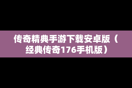 传奇精典手游下载安卓版（经典传奇176手机版）