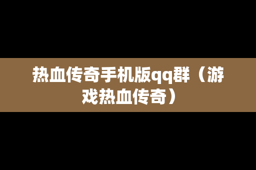 热血传奇手机版qq群（游戏热血传奇）