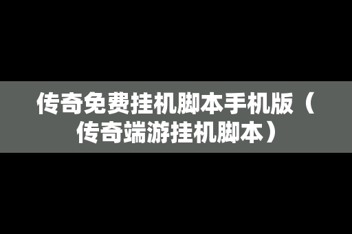 传奇免费挂机脚本手机版（传奇端游挂机脚本）