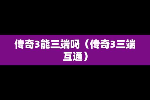 传奇3能三端吗（传奇3三端互通）