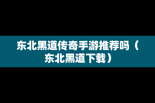 东北黑道传奇手游推荐吗（东北黑道下载）