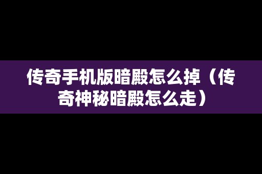 传奇手机版暗殿怎么掉（传奇神秘暗殿怎么走）