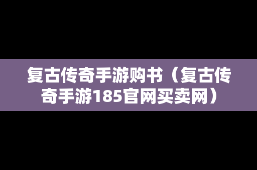 复古传奇手游购书（复古传奇手游185官网买卖网）